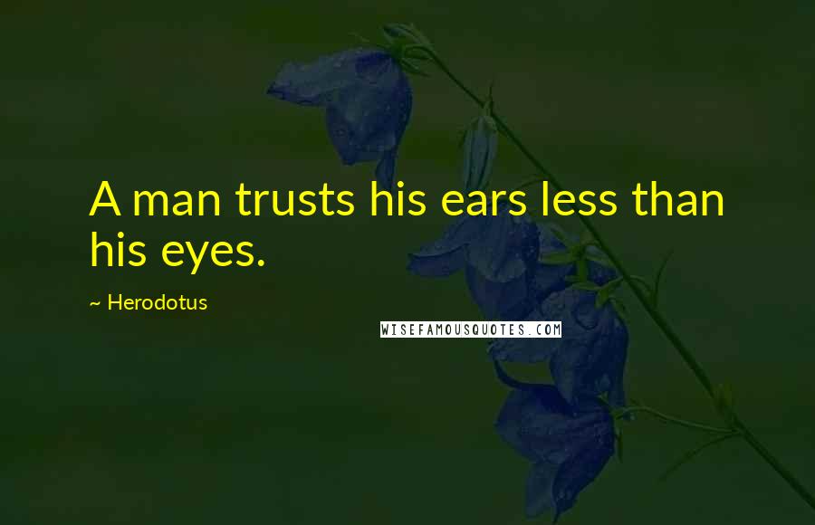 Herodotus quotes: A man trusts his ears less than his eyes.