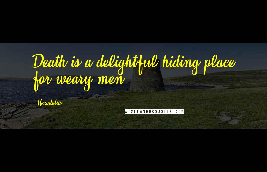 Herodotus quotes: Death is a delightful hiding place for weary men.
