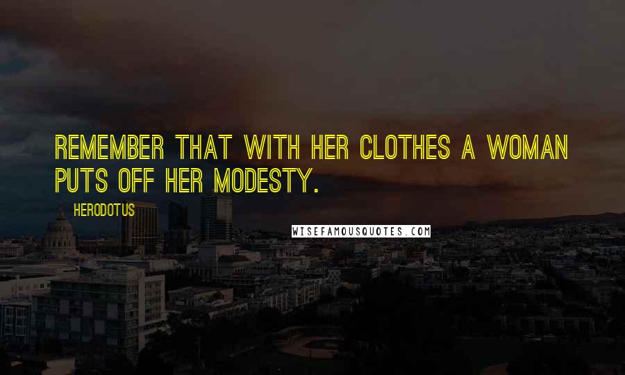 Herodotus quotes: Remember that with her clothes a woman puts off her modesty.