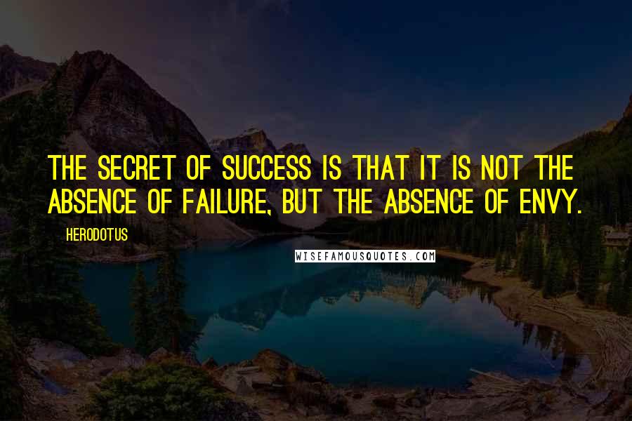 Herodotus quotes: The secret of success is that it is not the absence of failure, but the absence of envy.