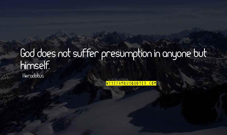 Herodotus Quotes By Herodotus: God does not suffer presumption in anyone but