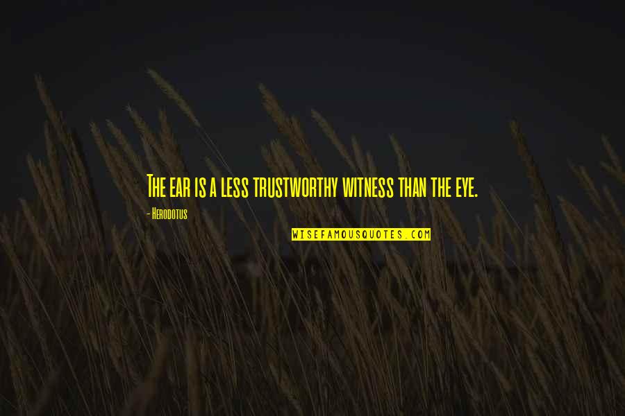 Herodotus Quotes By Herodotus: The ear is a less trustworthy witness than