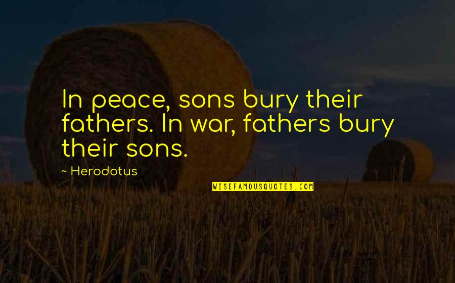 Herodotus Quotes By Herodotus: In peace, sons bury their fathers. In war,