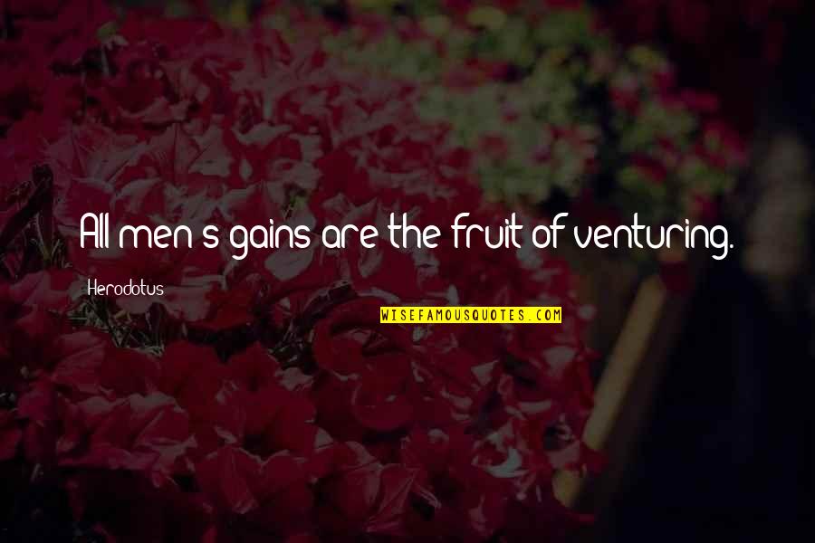 Herodotus Quotes By Herodotus: All men's gains are the fruit of venturing.