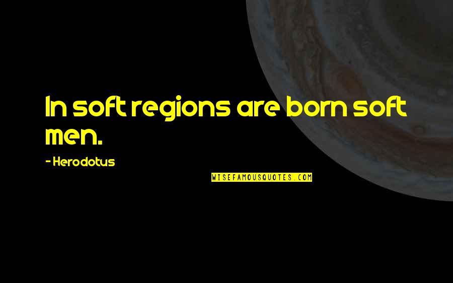 Herodotus Quotes By Herodotus: In soft regions are born soft men.