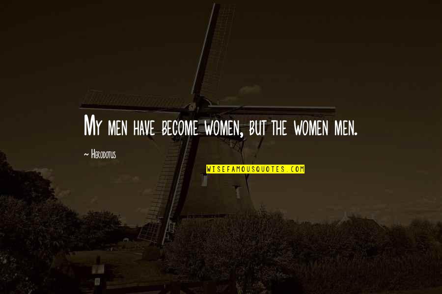 Herodotus Quotes By Herodotus: My men have become women, but the women