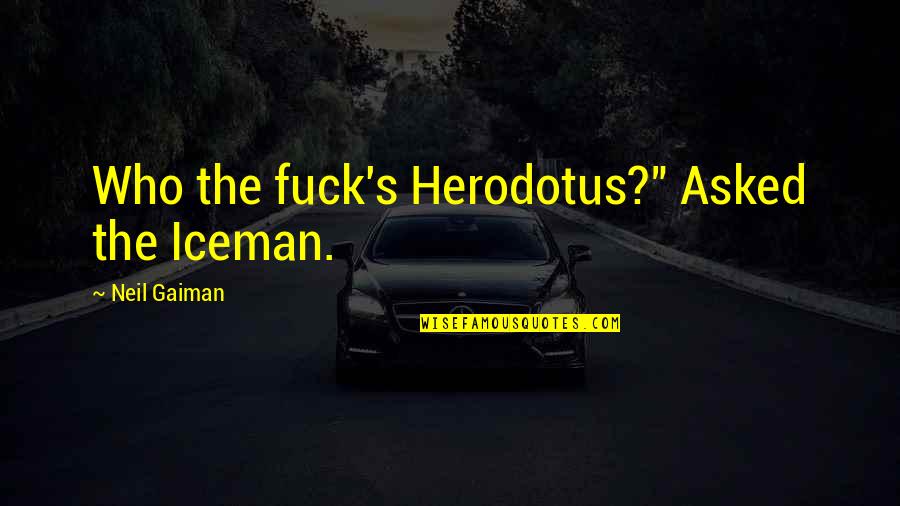 Herodotus Quotes By Neil Gaiman: Who the fuck's Herodotus?" Asked the Iceman.