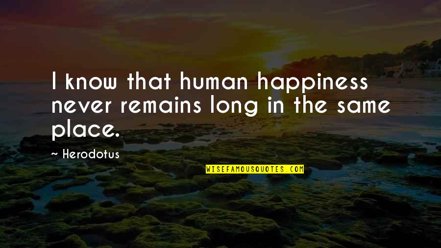Herodotus's Quotes By Herodotus: I know that human happiness never remains long