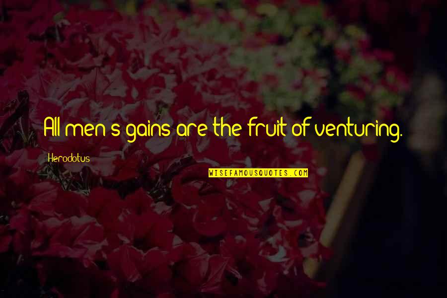Herodotus's Quotes By Herodotus: All men's gains are the fruit of venturing.