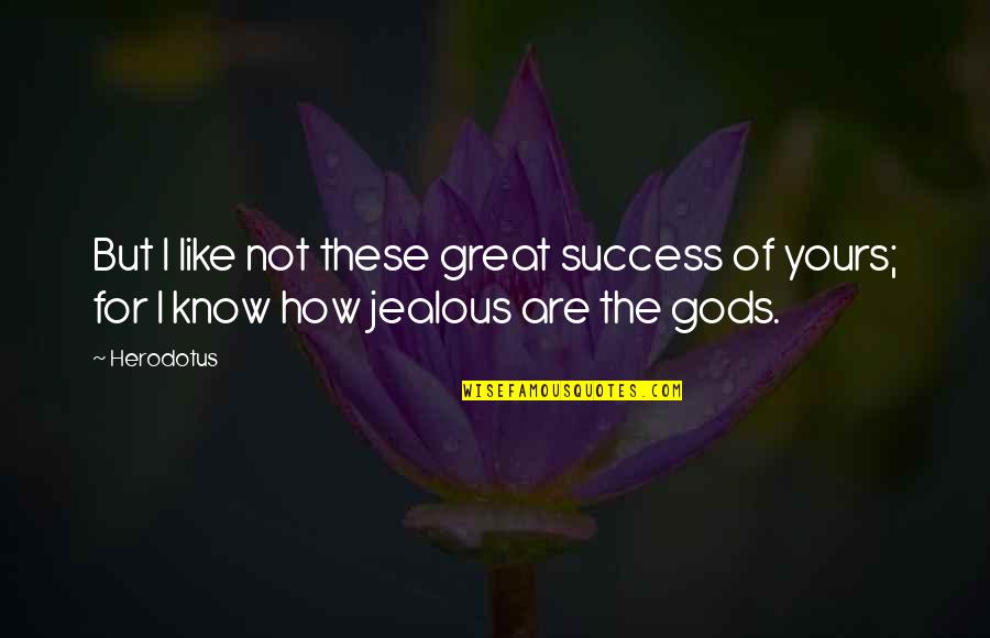 Herodotus's Quotes By Herodotus: But I like not these great success of