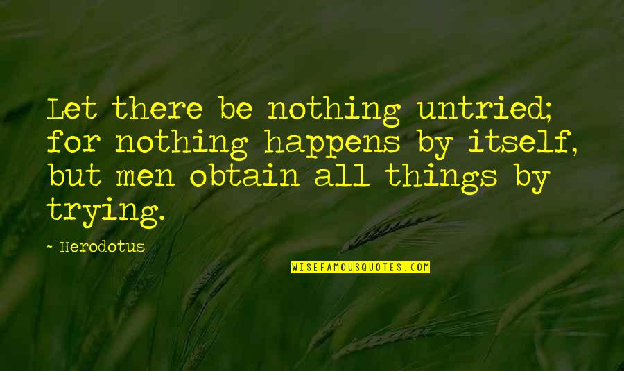 Herodotus's Quotes By Herodotus: Let there be nothing untried; for nothing happens