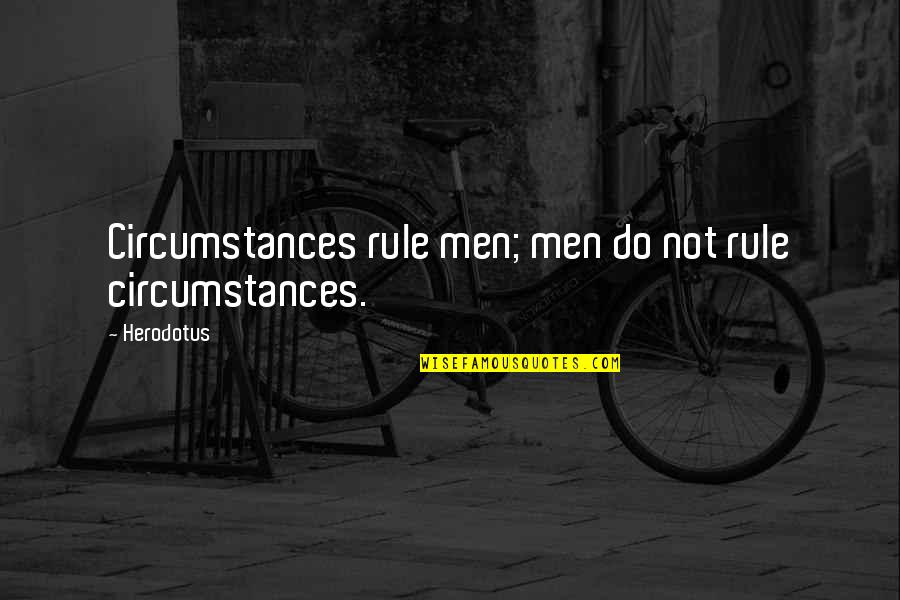 Herodotus's Quotes By Herodotus: Circumstances rule men; men do not rule circumstances.