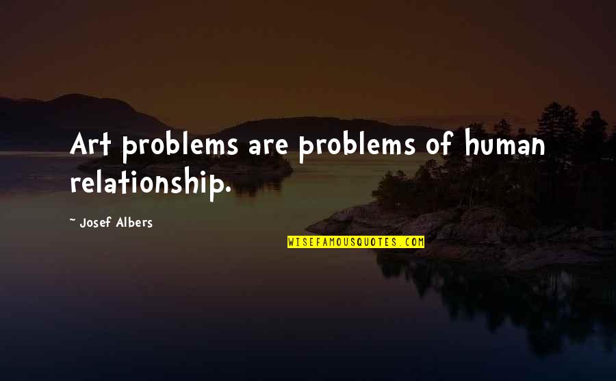 Heroes And Antiheroes Quotes By Josef Albers: Art problems are problems of human relationship.