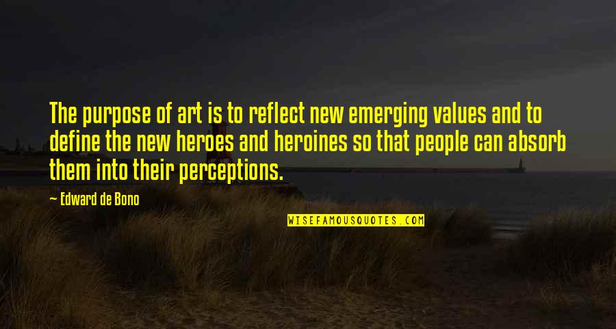 Heroes And Heroines Quotes By Edward De Bono: The purpose of art is to reflect new