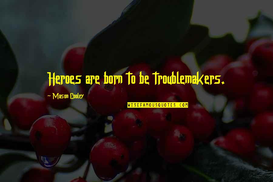 Heroes And Heroines Quotes By Mason Cooley: Heroes are born to be troublemakers.