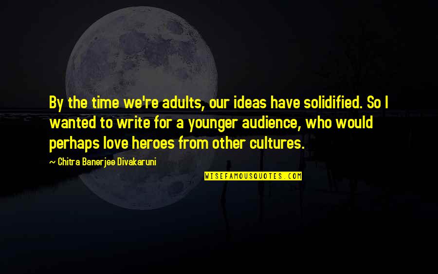 Heroes And Love Quotes By Chitra Banerjee Divakaruni: By the time we're adults, our ideas have