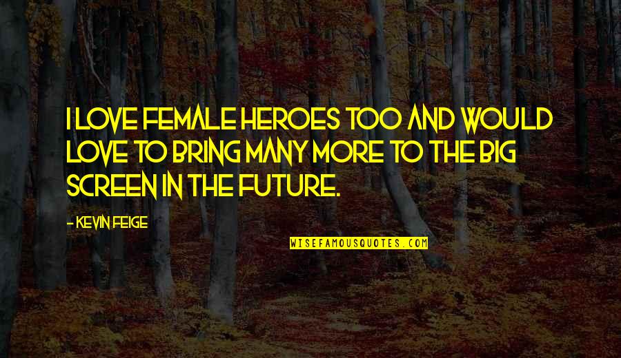 Heroes And Love Quotes By Kevin Feige: I love female heroes too and would love