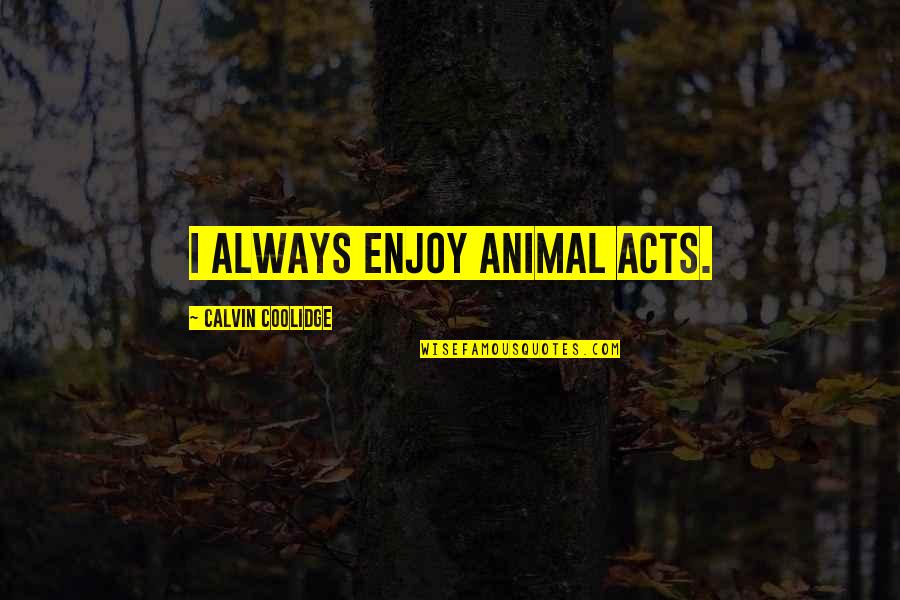 Heroes Become Villains Quotes By Calvin Coolidge: I always enjoy animal acts.