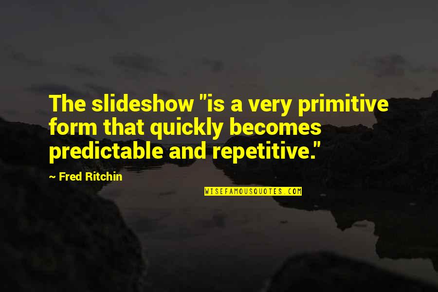 Heroes Elle Quotes By Fred Ritchin: The slideshow "is a very primitive form that Heroes Elle Quotes By Fred Ritchin: The slideshow "is a very primitive form that
