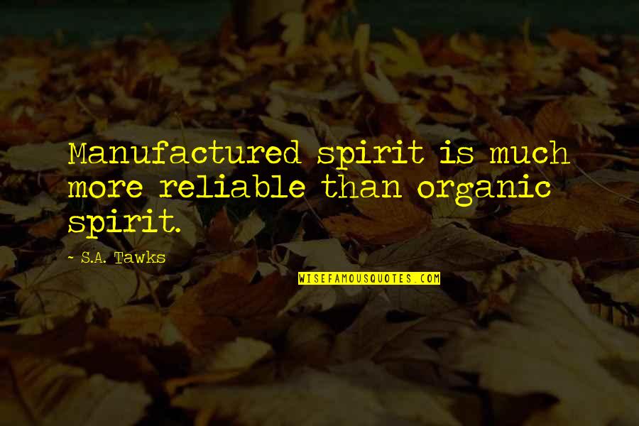 Heroes In Everyday Life Quotes By S.A. Tawks: Manufactured spirit is much more reliable than organic