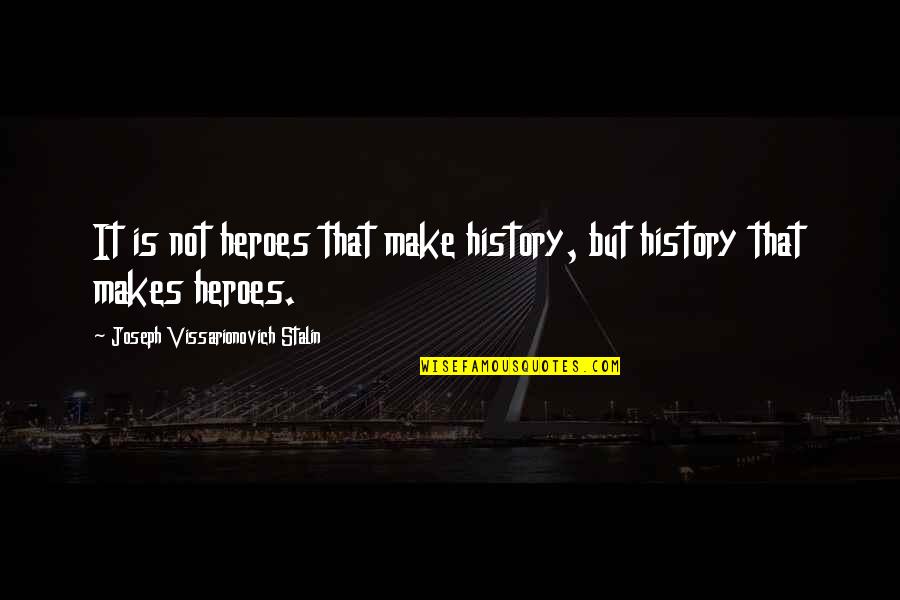 Heroes In History Quotes By Joseph Vissarionovich Stalin: It is not heroes that make history, but