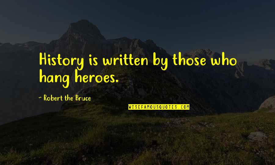 Heroes In History Quotes By Robert The Bruce: History is written by those who hang heroes.
