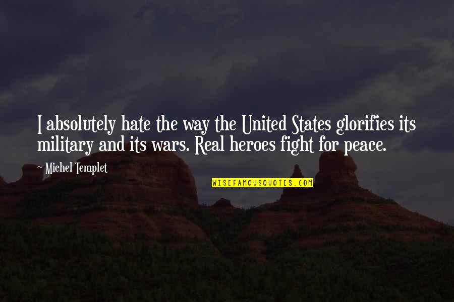 Heroes In War Quotes By Michel Templet: I absolutely hate the way the United States