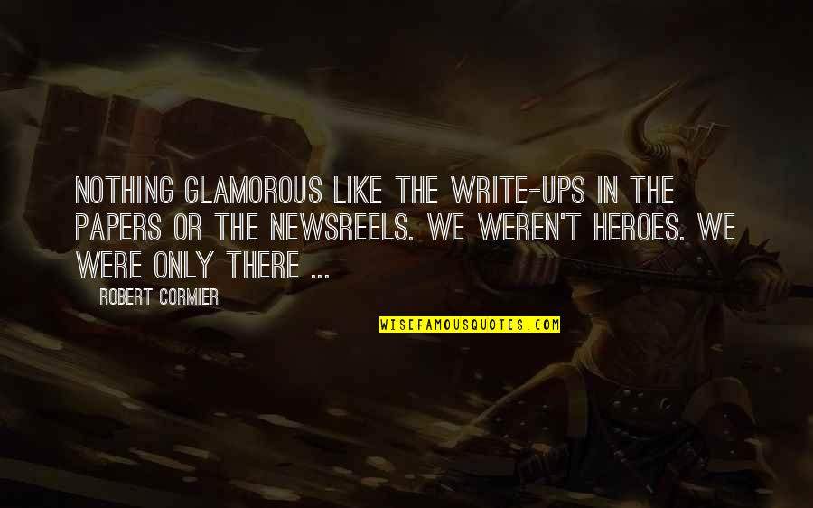 Heroes In War Quotes By Robert Cormier: Nothing glamorous like the write-ups in the papers