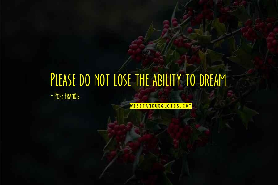 Heroes Narration Quotes By Pope Francis: Please do not lose the ability to dream