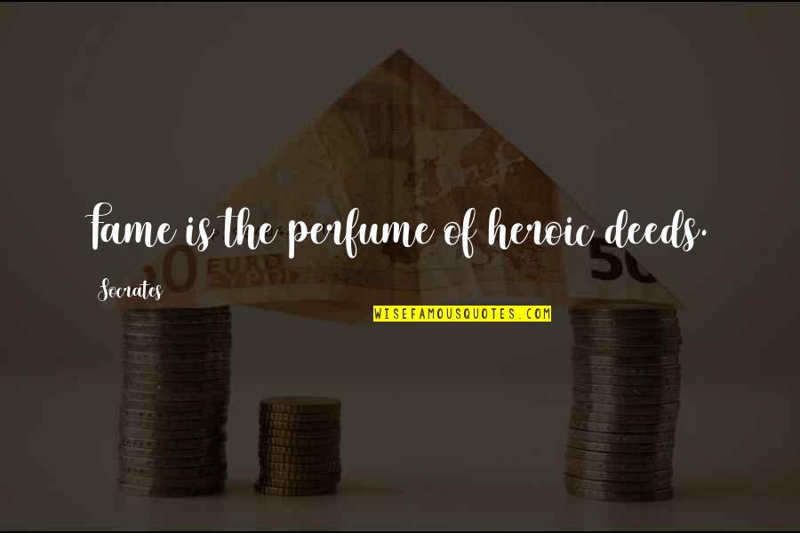 Heroic Deeds Quotes By Socrates: Fame is the perfume of heroic deeds.