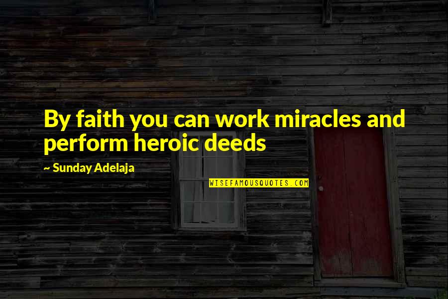 Heroic Deeds Quotes By Sunday Adelaja: By faith you can work miracles and perform