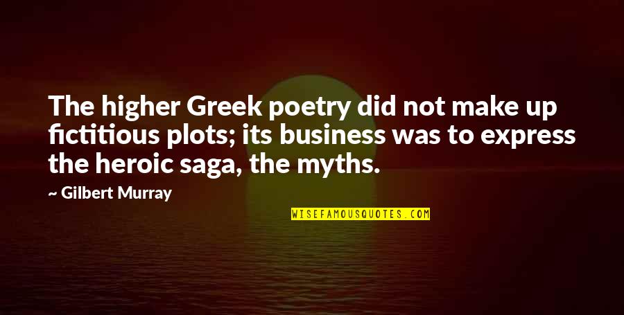 Heroic Quotes By Gilbert Murray: The higher Greek poetry did not make up