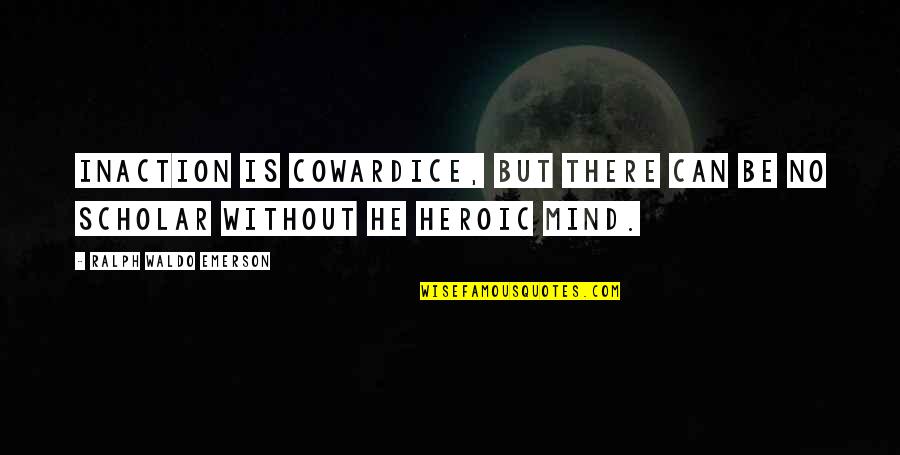 Heroic Quotes By Ralph Waldo Emerson: Inaction is cowardice, but there can be no