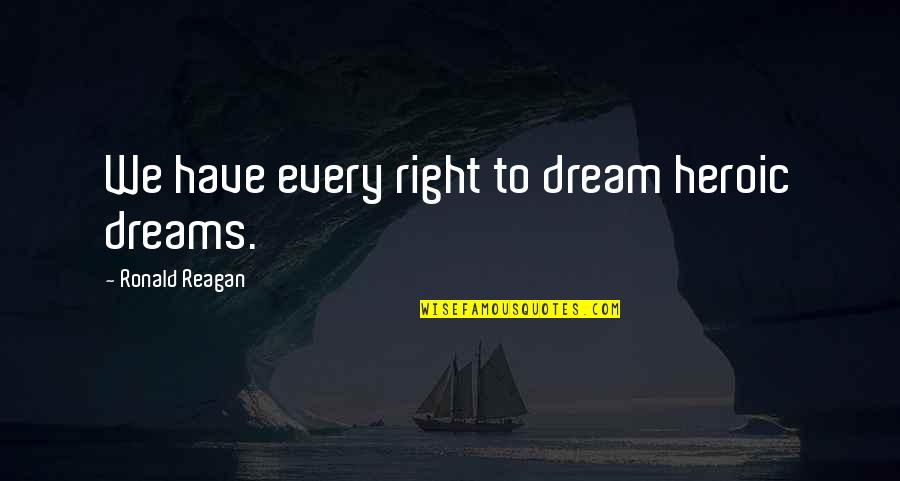 Heroic Quotes By Ronald Reagan: We have every right to dream heroic dreams.