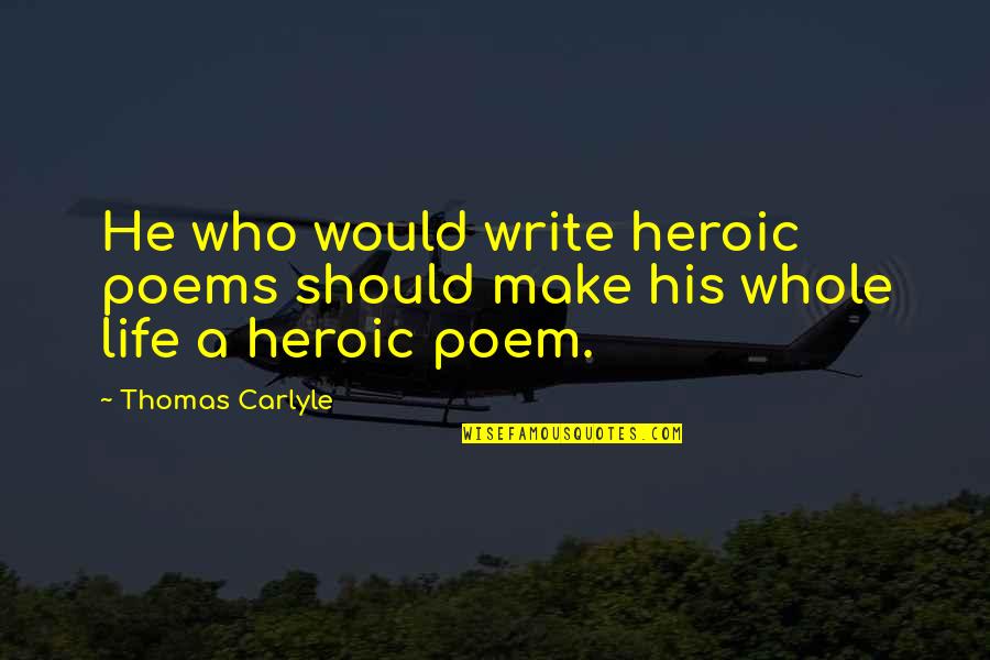 Heroic Quotes By Thomas Carlyle: He who would write heroic poems should make