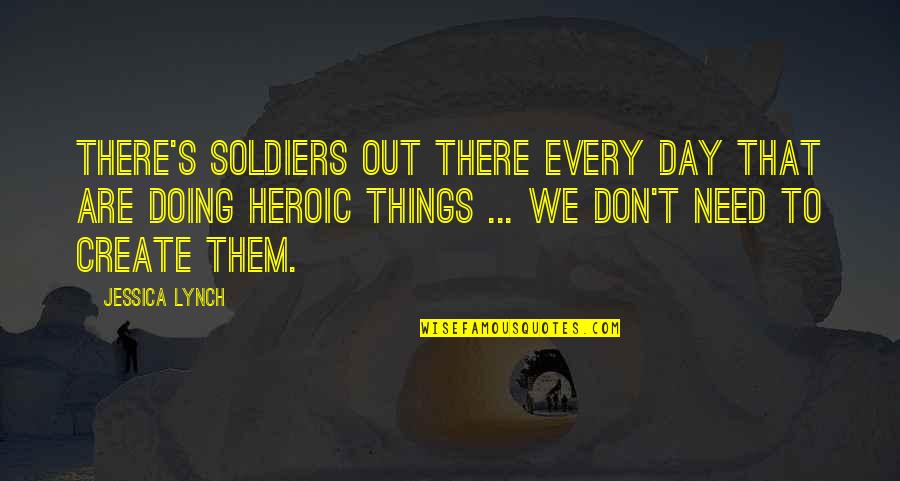 Heroic Soldiers Quotes By Jessica Lynch: There's soldiers out there every day that are