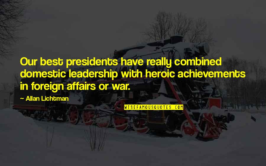 Heroic War Quotes By Allan Lichtman: Our best presidents have really combined domestic leadership Heroic War Quotes By Allan Lichtman: Our best presidents have really combined domestic leadership