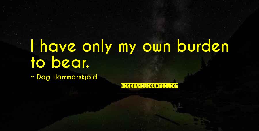 Heroic War Quotes By Dag Hammarskjold: I have only my own burden to bear. Heroic War Quotes By Dag Hammarskjold: I have only my own burden to bear.