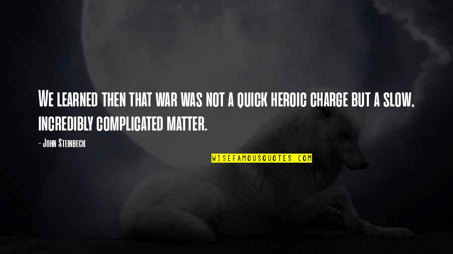 Heroic War Quotes By John Steinbeck: We learned then that war was not a Heroic War Quotes By John Steinbeck: We learned then that war was not a