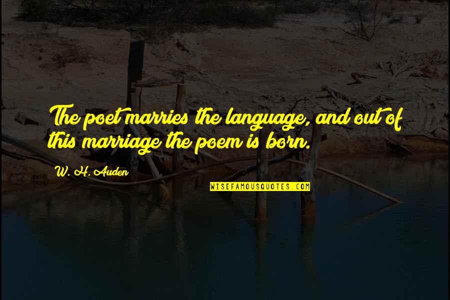 Heroically Quotes By W. H. Auden: The poet marries the language, and out of