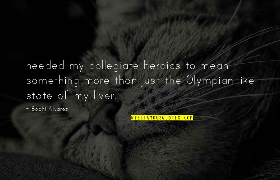 Heroics Quotes By Bodhi Alvarez: needed my collegiate heroics to mean something more