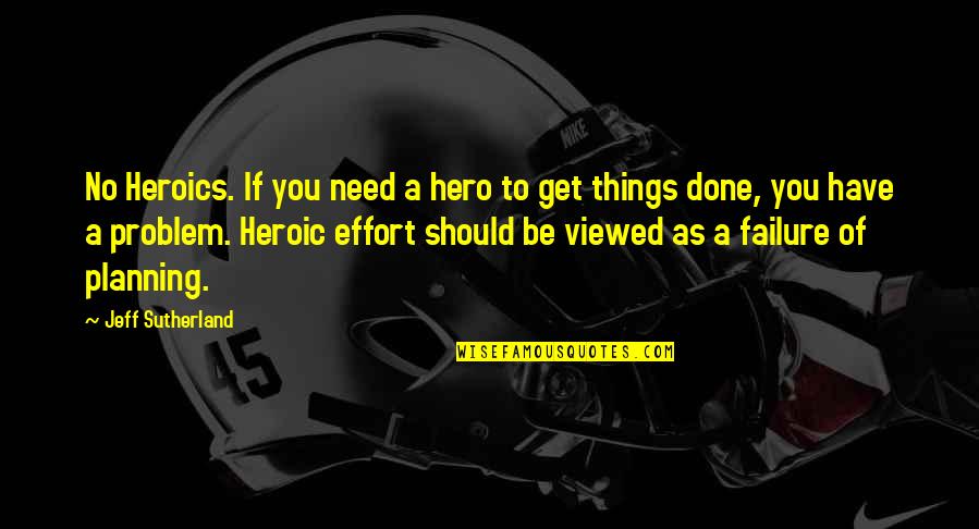 Heroics Quotes By Jeff Sutherland: No Heroics. If you need a hero to