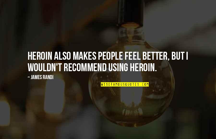 Heroin Quotes By James Randi: Heroin also makes people feel better, but I