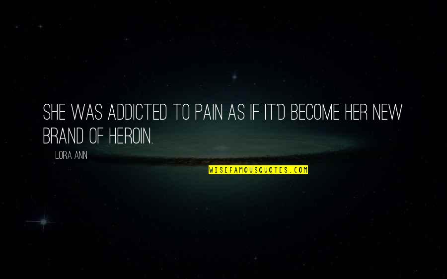 Heroin Quotes By Lora Ann: She was addicted to pain as if it'd