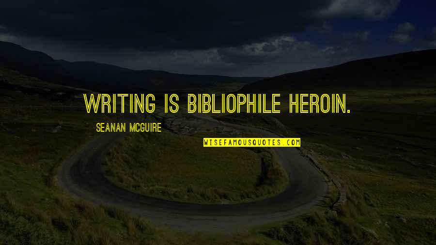Heroin Quotes By Seanan McGuire: Writing is bibliophile heroin.