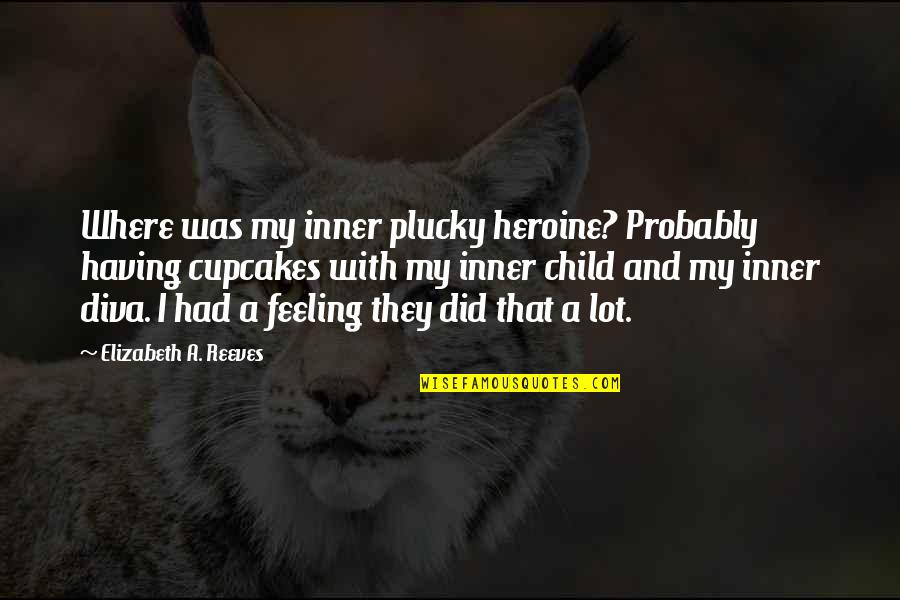 Heroine Quotes By Elizabeth A. Reeves: Where was my inner plucky heroine? Probably having