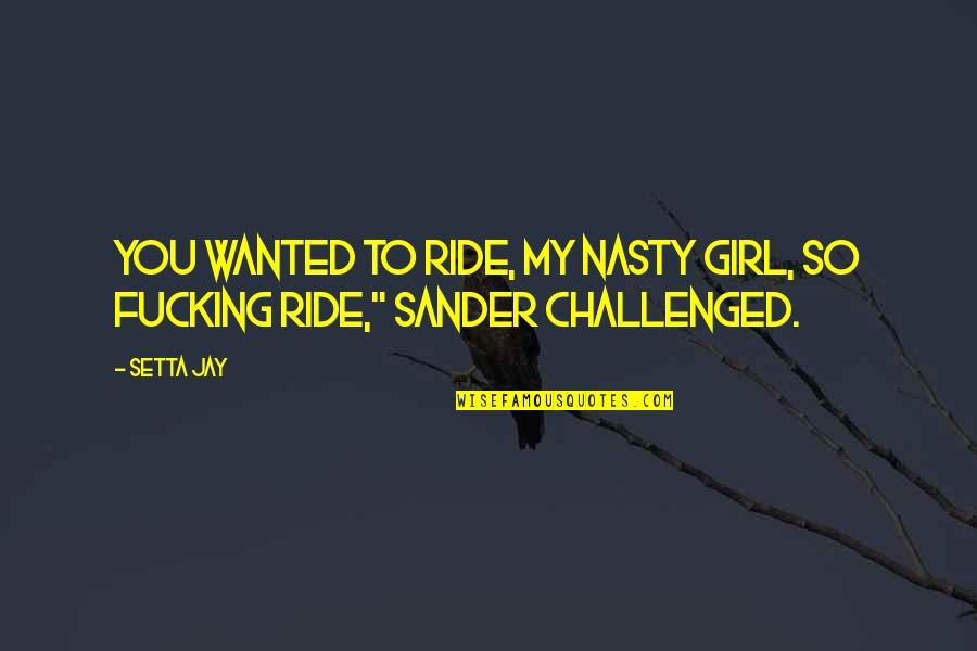 Heroine Quotes By Setta Jay: You wanted to ride, my nasty girl, so