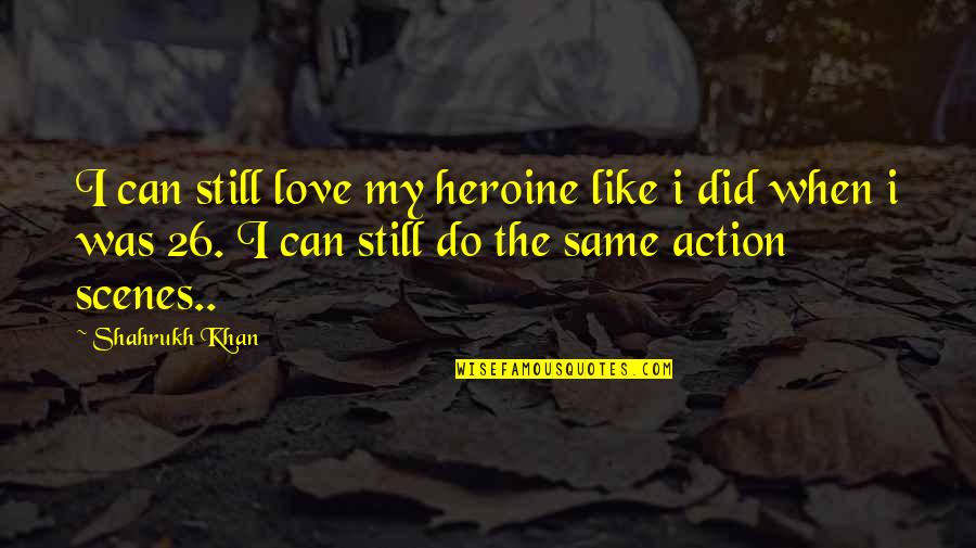 Heroine Quotes By Shahrukh Khan: I can still love my heroine like i