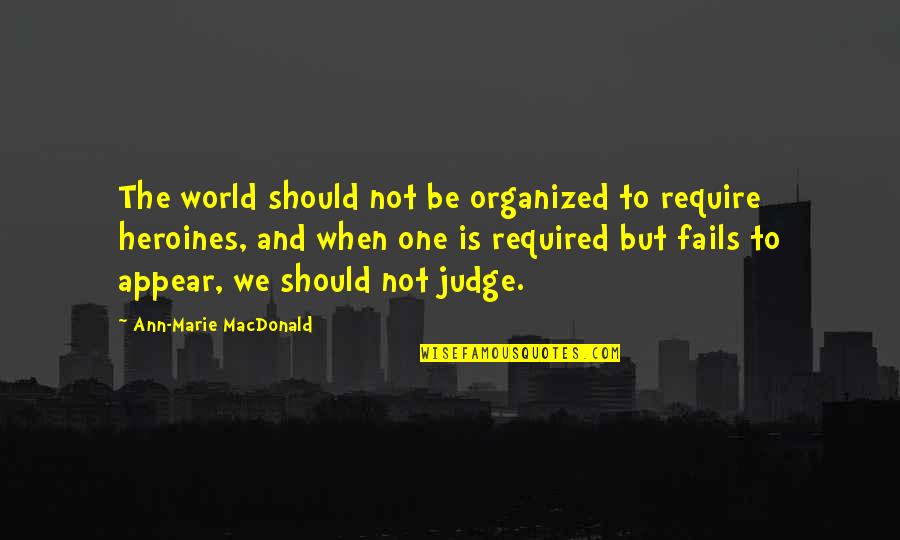 Heroines Quotes By Ann-Marie MacDonald: The world should not be organized to require