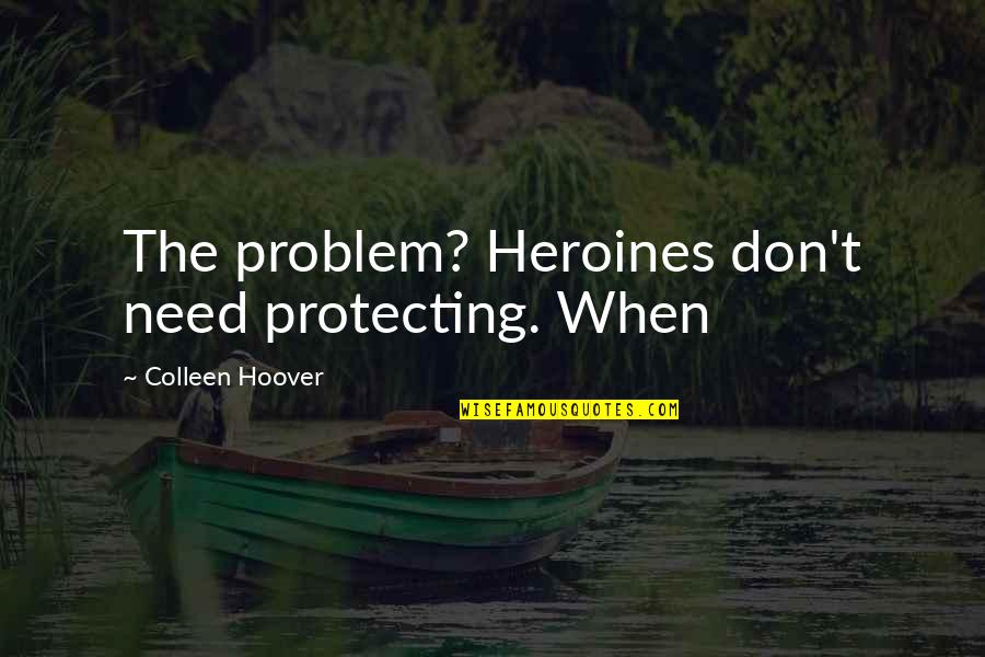 Heroines Quotes By Colleen Hoover: The problem? Heroines don't need protecting. When